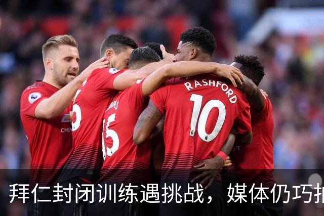 拜仁封闭训练遇挑战，媒体仍巧拍到训练细节